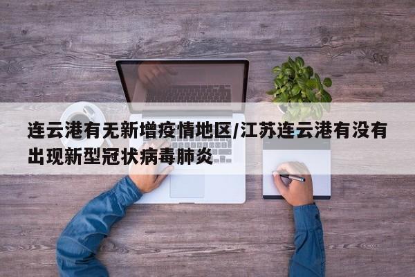 连云港有无新增疫情地区/江苏连云港有没有出现新型冠状病毒肺炎