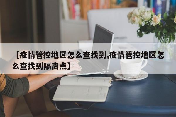 【疫情管控地区怎么查找到,疫情管控地区怎么查找到隔离点】