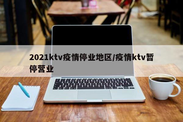 2021ktv疫情停业地区/疫情ktv暂停营业