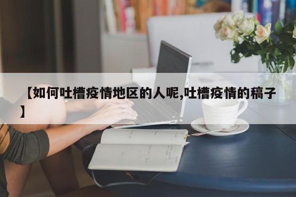 【如何吐槽疫情地区的人呢,吐槽疫情的稿子】