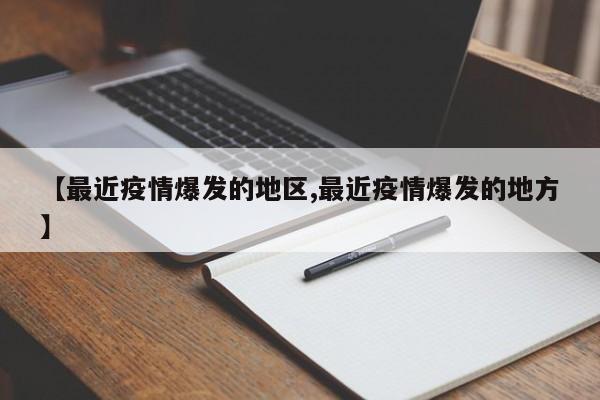 【最近疫情爆发的地区,最近疫情爆发的地方】