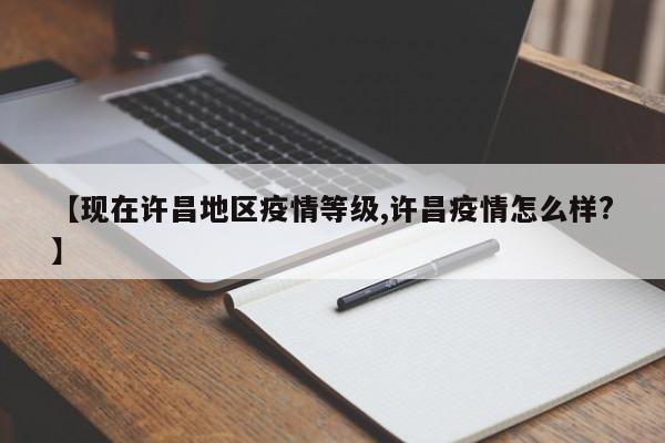 【现在许昌地区疫情等级,许昌疫情怎么样?】