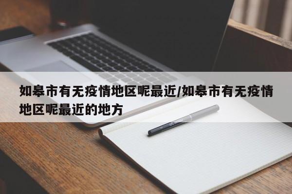 如皋市有无疫情地区呢最近/如皋市有无疫情地区呢最近的地方