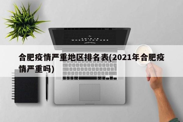 合肥疫情严重地区排名表(2021年合肥疫情严重吗)