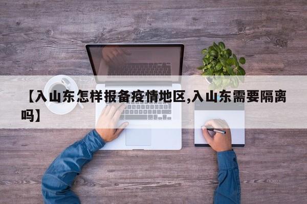 【入山东怎样报备疫情地区,入山东需要隔离吗】