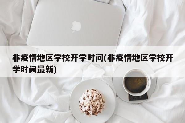 非疫情地区学校开学时间(非疫情地区学校开学时间最新)