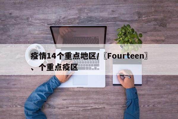 疫情14个重点地区/〖Fourteen〗、个重点疫区