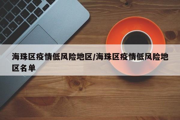 海珠区疫情低风险地区/海珠区疫情低风险地区名单