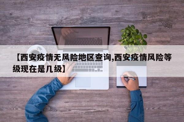 【西安疫情无风险地区查询,西安疫情风险等级现在是几级】