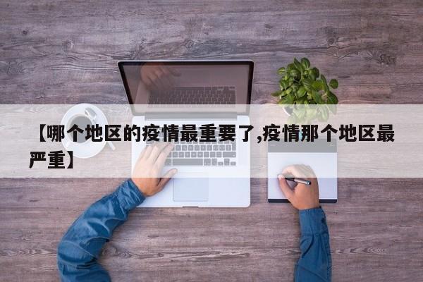 【哪个地区的疫情最重要了,疫情那个地区最严重】