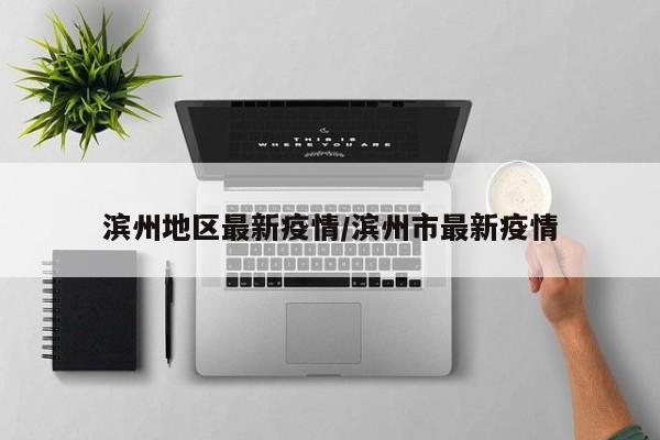 滨州地区最新疫情/滨州市最新疫情