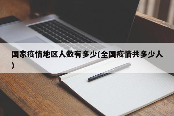 国家疫情地区人数有多少(全国疫情共多少人)