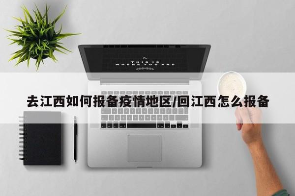 去江西如何报备疫情地区/回江西怎么报备