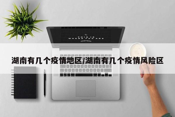 湖南有几个疫情地区/湖南有几个疫情风险区