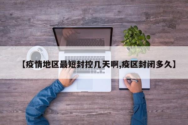 【疫情地区最短封控几天啊,疫区封闭多久】