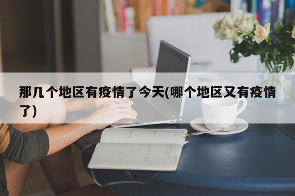 那几个地区有疫情了今天(哪个地区又有疫情了)
