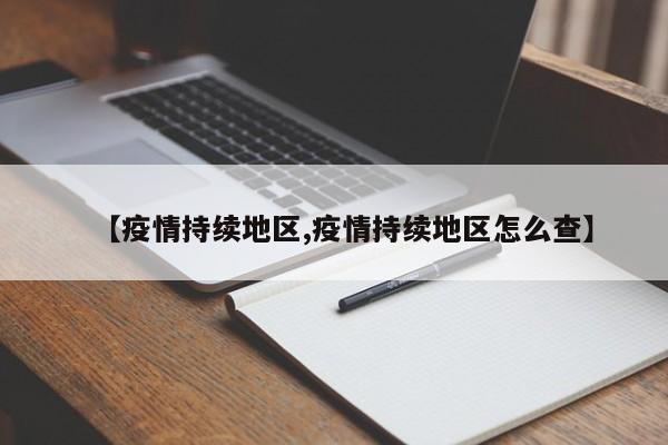 【疫情持续地区,疫情持续地区怎么查】