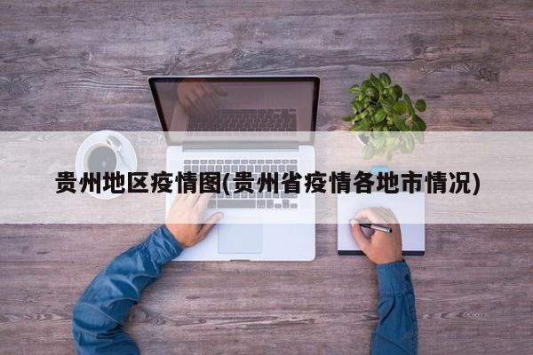贵州地区疫情图(贵州省疫情各地市情况)
