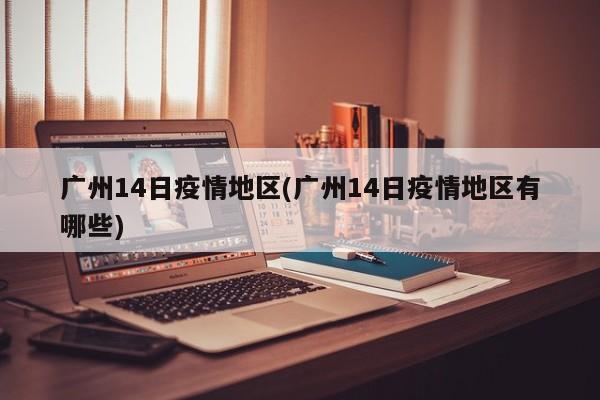 广州14日疫情地区(广州14日疫情地区有哪些)