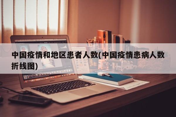 中国疫情和地区患者人数(中国疫情患病人数折线图)
