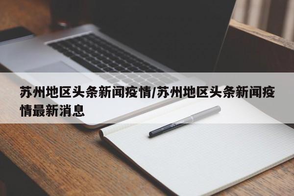 苏州地区头条新闻疫情/苏州地区头条新闻疫情最新消息