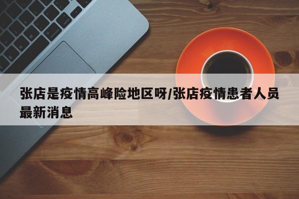 张店是疫情高峰险地区呀/张店疫情患者人员最新消息