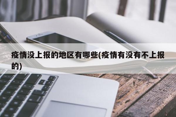 疫情没上报的地区有哪些(疫情有没有不上报的)