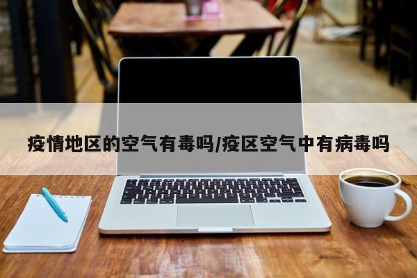 疫情地区的空气有毒吗/疫区空气中有病毒吗