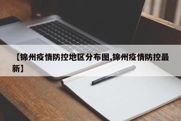 【锦州疫情防控地区分布图,锦州疫情防控最新】