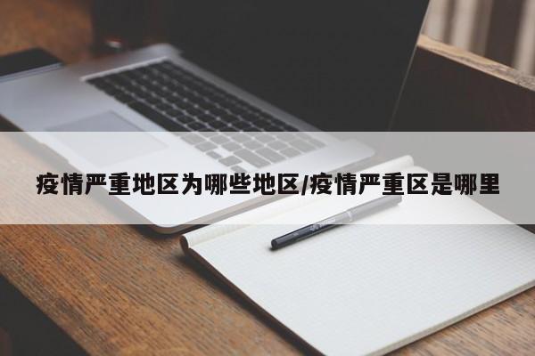 疫情严重地区为哪些地区/疫情严重区是哪里