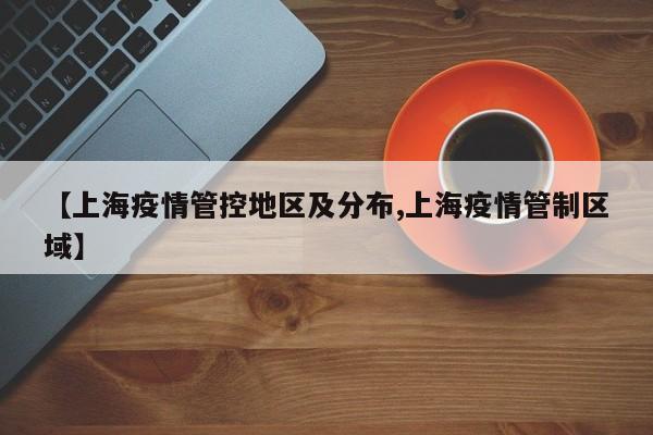 【上海疫情管控地区及分布,上海疫情管制区域】