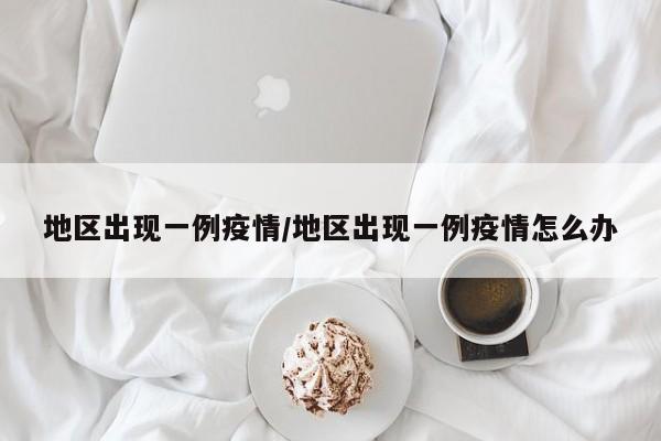 地区出现一例疫情/地区出现一例疫情怎么办