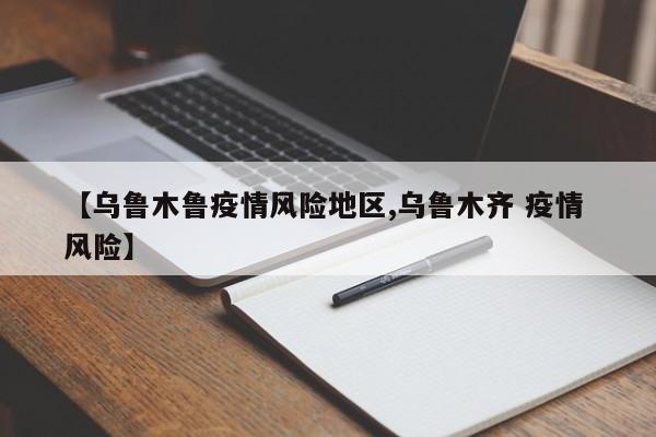 【乌鲁木鲁疫情风险地区,乌鲁木齐 疫情 风险】
