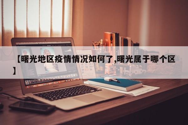 【曙光地区疫情情况如何了,曙光属于哪个区】