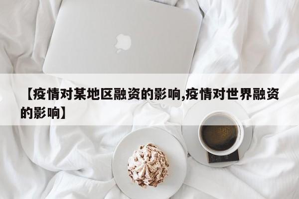 【疫情对某地区融资的影响,疫情对世界融资的影响】