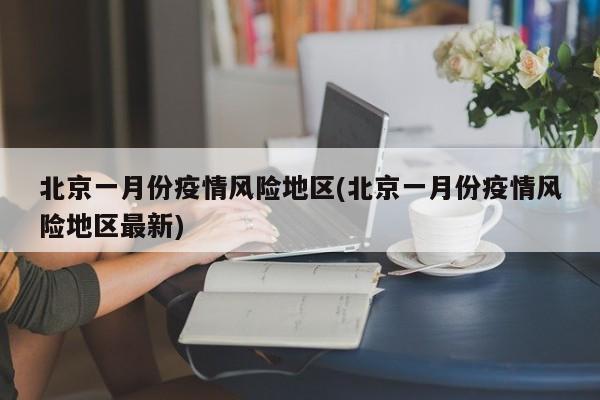 北京一月份疫情风险地区(北京一月份疫情风险地区最新)