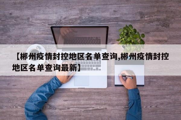【郴州疫情封控地区名单查询,郴州疫情封控地区名单查询最新】