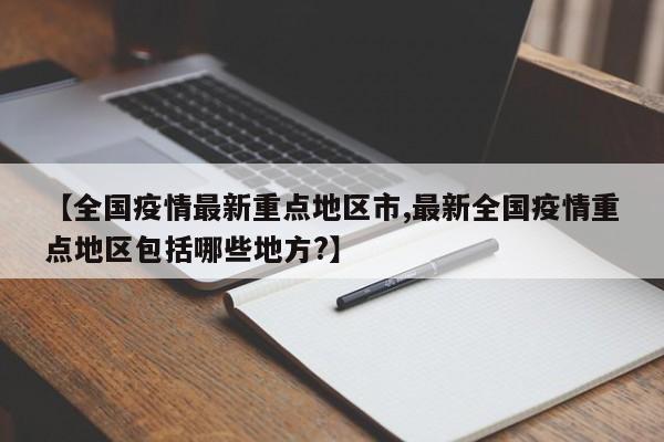 【全国疫情最新重点地区市,最新全国疫情重点地区包括哪些地方?】