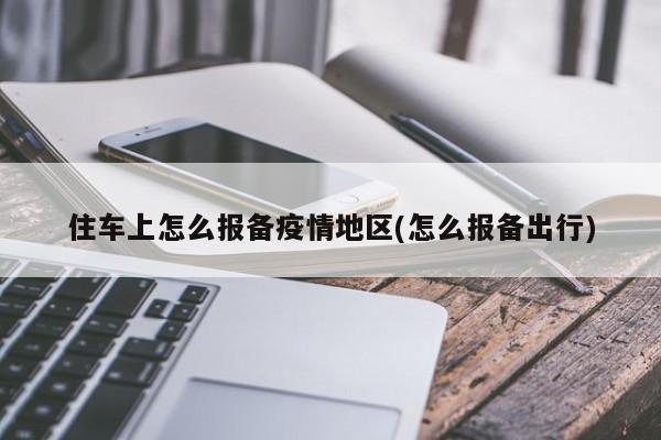 住车上怎么报备疫情地区(怎么报备出行)