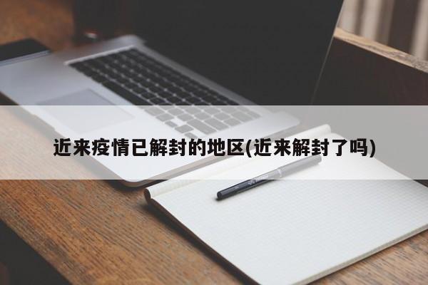 近来疫情已解封的地区(近来解封了吗)