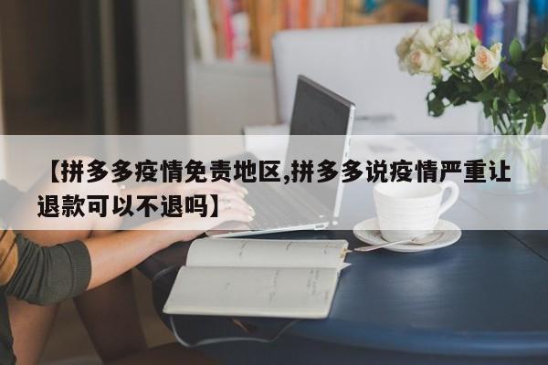【拼多多疫情免责地区,拼多多说疫情严重让退款可以不退吗】