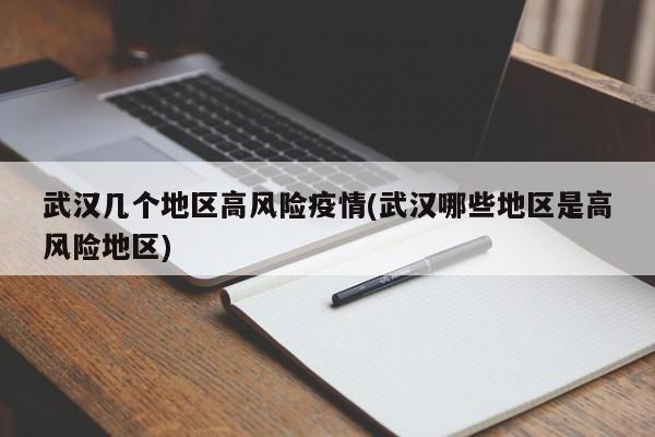 武汉几个地区高风险疫情(武汉哪些地区是高风险地区)
