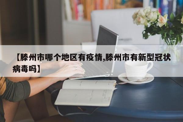【滕州市哪个地区有疫情,滕州市有新型冠状病毒吗】