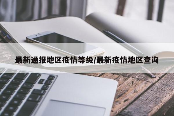 最新通报地区疫情等级/最新疫情地区查询