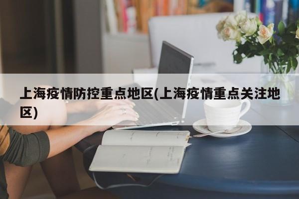 上海疫情防控重点地区(上海疫情重点关注地区)