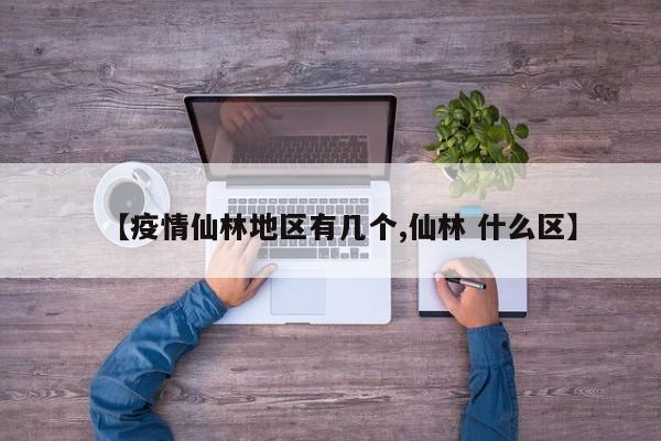 【疫情仙林地区有几个,仙林 什么区】