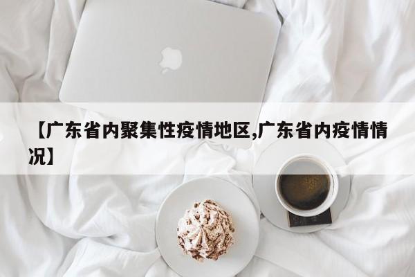 【广东省内聚集性疫情地区,广东省内疫情情况】