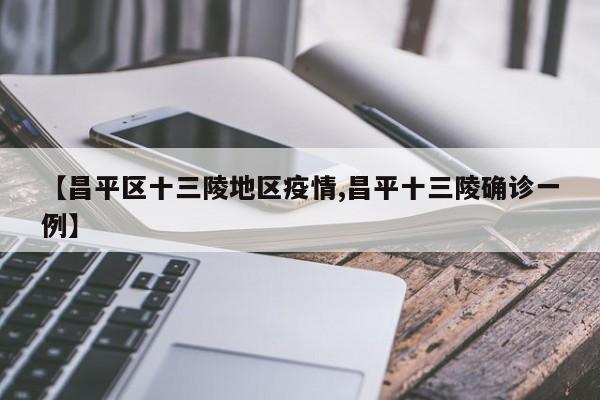 【昌平区十三陵地区疫情,昌平十三陵确诊一例】