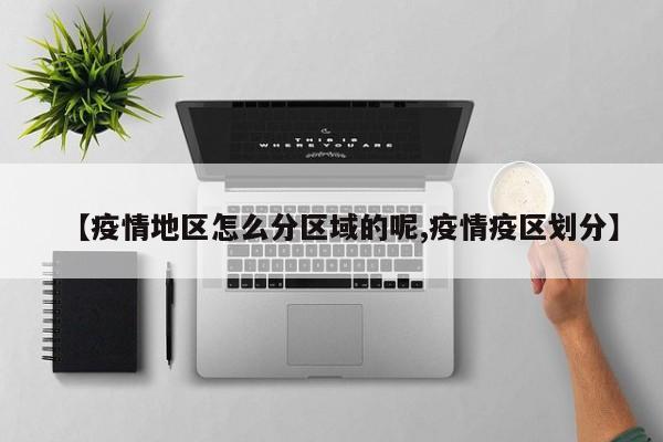 【疫情地区怎么分区域的呢,疫情疫区划分】