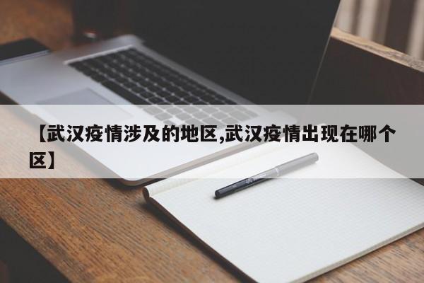 【武汉疫情涉及的地区,武汉疫情出现在哪个区】
